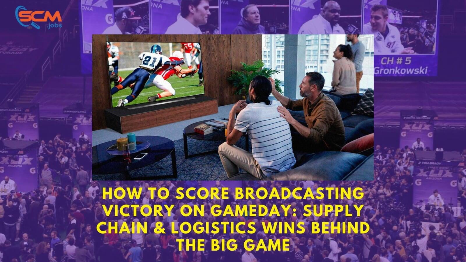 How to Score Broadcasting Victory On Gameday: Supply Chain & Logistics Wins Behind the Big Game